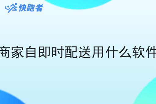 商家自即时配送用什么软件 商家自即时配送用什么软件