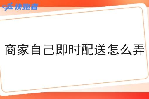 商家自己即时配送怎么弄 商家自己即时配送怎么弄