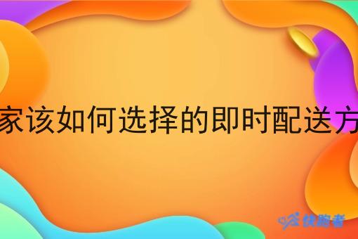 商家该如何选择的即时配送方式 商家该如何选择的即时配送方式