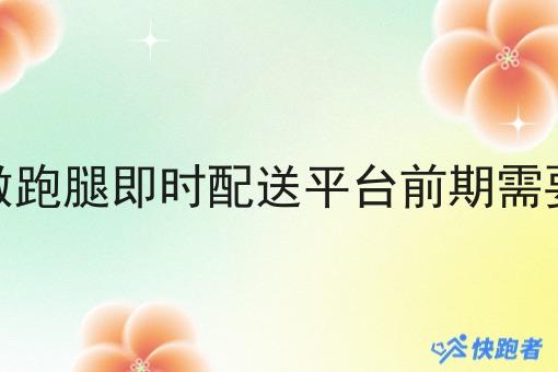 在学校做跑腿即时配送平台前期需要多少钱 在学校做跑腿即时配送平台前期需要多少钱