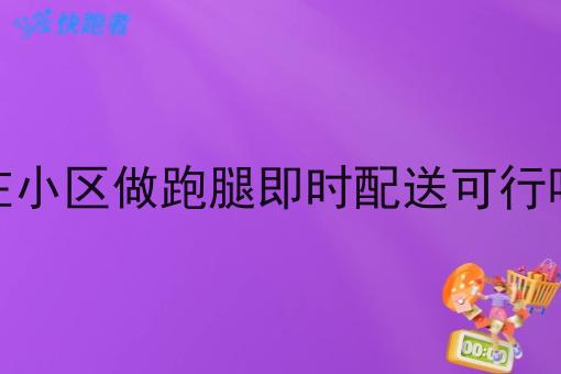 在小区做跑腿即时配送可行吗 在小区做跑腿即时配送可行吗