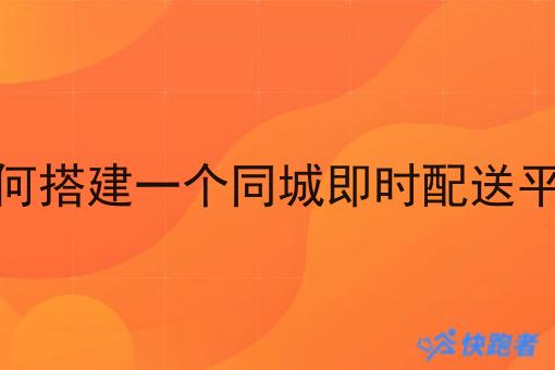 如何搭建一个同城即时配送平台 如何搭建一个同城即时配送平台