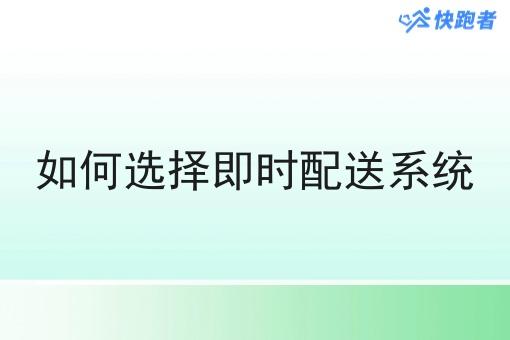 如何选择即时配送系统 如何选择即时配送系统