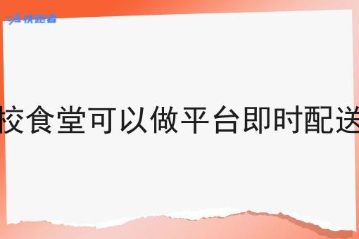 学校食堂可以做平台即时配送吗