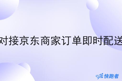 对接京东商家订单即时配送 对接京东商家订单即时配送