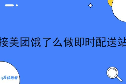 对接美团饿了么做即时配送站点 对接美团饿了么做即时配送站点
