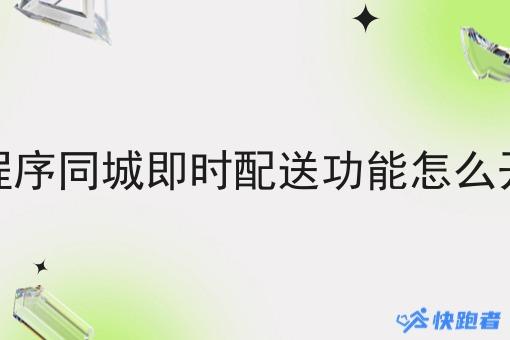 小程序同城即时配送功能怎么开通 小程序同城即时配送功能怎么开通