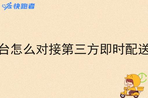 平台怎么对接第三方即时配送呢