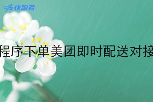 微信小程序下单美团即时配送对接怎么做