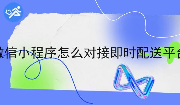 微信小程序怎么对接即时配送平台