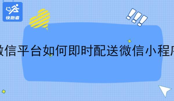 微信平台如何即时配送微信小程序