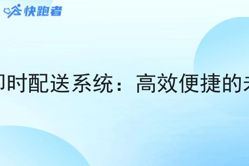 快跑者同城即时配送系统：*便捷的未来配送方案