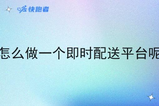 怎么做一个即时配送平台呢