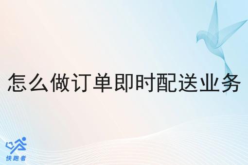 怎么做订单即时配送业务