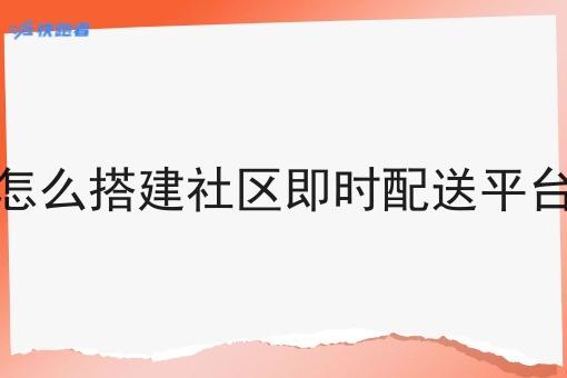 怎么搭建社区即时配送平台
