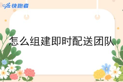 怎么组建即时配送团队