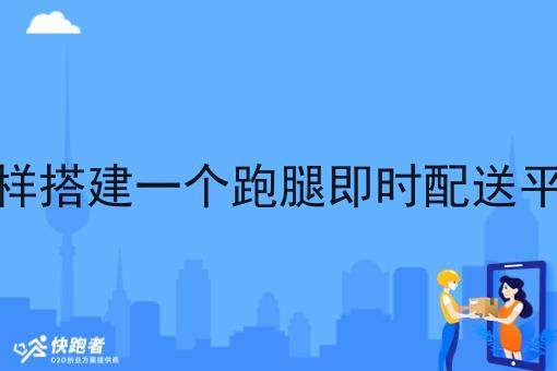 怎样搭建一个跑腿即时配送平台
