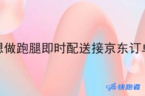 想做跑腿即时配送接京东订单