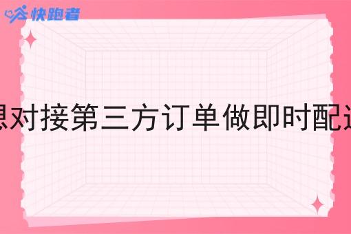 想对接第三方订单做即时配送 想对接第三方订单做即时配送
