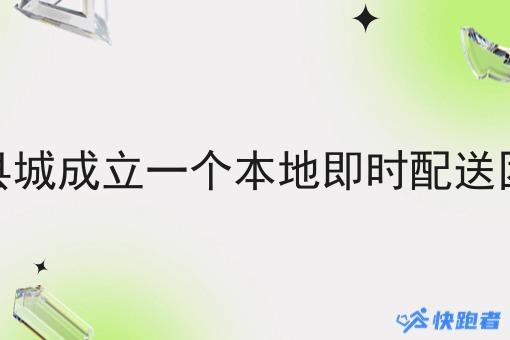 我准备在县城成立一个本地即时配送团队怎么样 我准备在县城成立一个本地即时配送团队怎么样