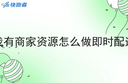我有商家资源怎么做即时配送 我有商家资源怎么做即时配送