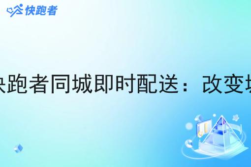 本地跑腿市场快跑者同城即时配送：改变城市配送新格局