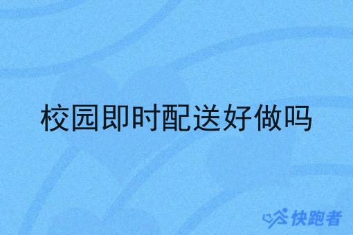 校园即时配送好做吗