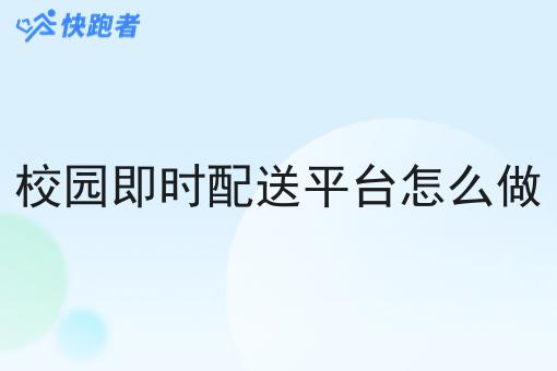 校园即时配送平台怎么做