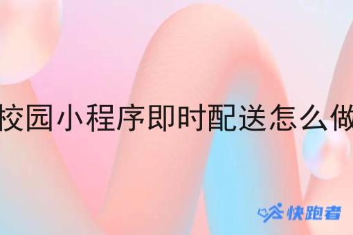 校园小程序即时配送怎么做