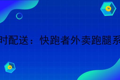 校园小程序即时配送：快跑者外卖跑腿系统的优势作用