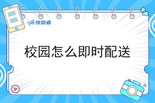 校园怎么即时配送 校园怎么即时配送