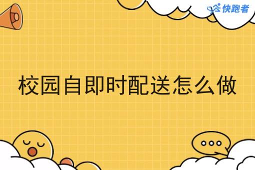 校园自即时配送怎么做 校园自即时配送怎么做