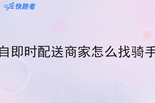 自即时配送商家怎么找骑手 自即时配送商家怎么找骑手