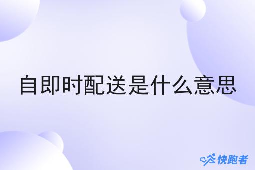 自即时配送是什么意思 自即时配送是什么意思