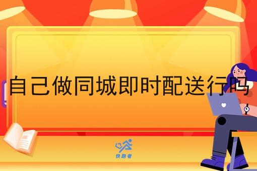 自己做同城即时配送行吗
