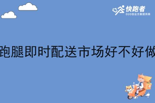 跑腿即时配送市场好不好做 跑腿即时配送市场好不好做