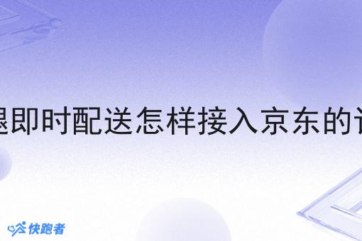 跑腿即时配送怎样接入京东的订单 跑腿即时配送怎样接入京东的订单