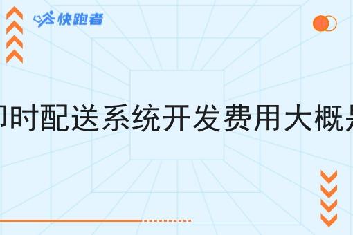 跑腿即时配送系统开发费用大概是多少