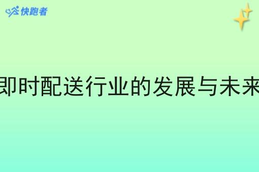 跑腿即时配送行业的发展与未来趋势 跑腿即时配送行业的发展与未来趋势