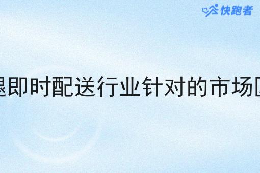 跑腿即时配送行业针对的市场区域 跑腿即时配送行业针对的市场区域