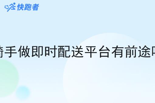 骑手做即时配送平台有前途吗