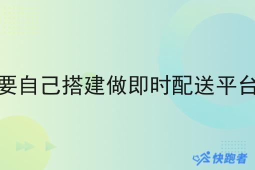 骑手想要自己搭建做即时配送平台怎么样
