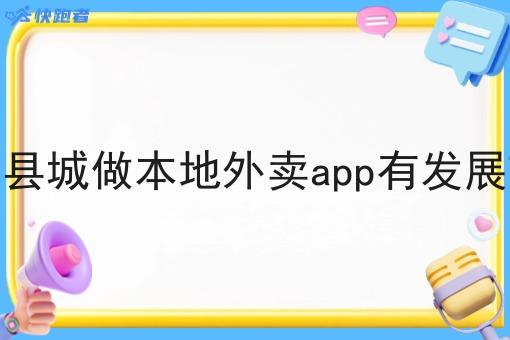 今年在县城做本地外卖app有发展前景吗