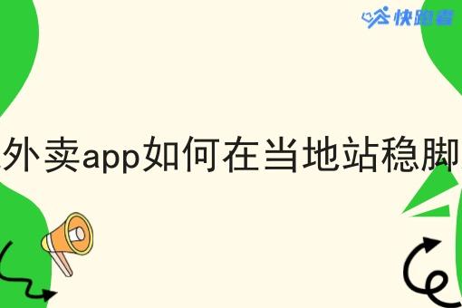 县城外卖app如何在当地站稳脚跟呢 县城外卖app如何在当地站稳脚跟呢