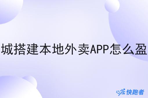 县城搭建本地外卖APP怎么盈利 县城搭建本地外卖APP怎么盈利