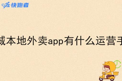 县城本地外卖app有什么运营手段 县城本地外卖app有什么运营手段