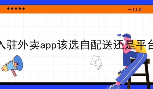 商家入驻外卖app该选自配送还是平台配送 商家入驻外卖app该选自配送还是平台配送