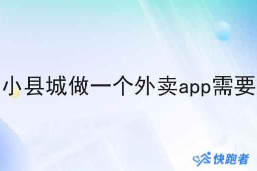 在一个小县城做一个外卖app需要多少钱 在一个小县城做一个外卖app需要多少钱