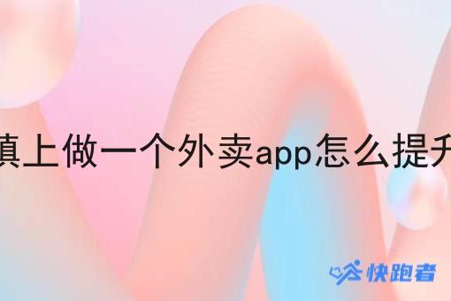 在乡镇上做一个外卖app怎么提升单量 在乡镇上做一个外卖app怎么提升单量