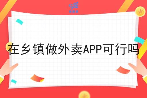 在乡镇做外卖APP可行吗 在乡镇做外卖APP可行吗